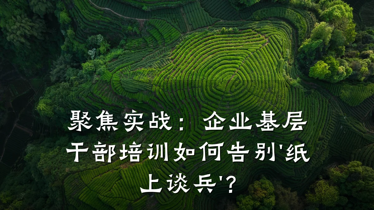 聚焦实战:企业基层干部培训如何告别'纸上谈兵'?