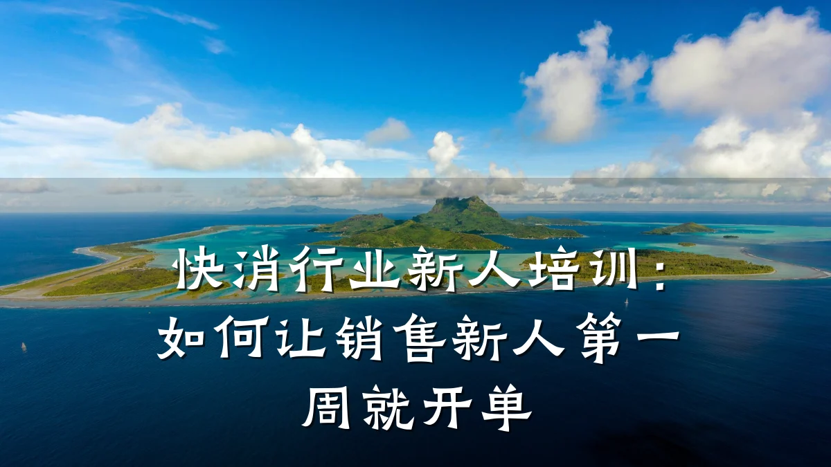 快消行业新人培训:如何让销售新人第一周就开单