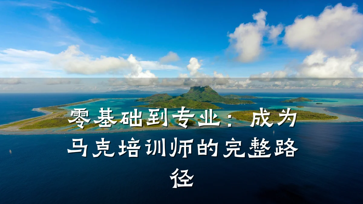 零基础到专业:成为马克培训师的完整路径