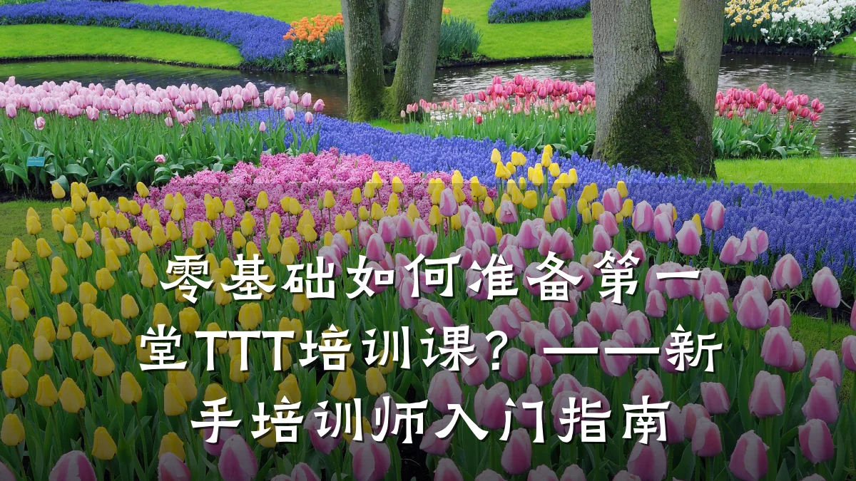 零基础如何准备第一堂TTT培训课?——新手培训师入门指南