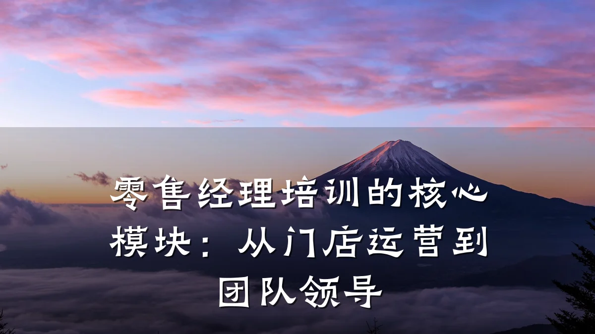 零售经理培训的核心模块:从门店运营到团队领导