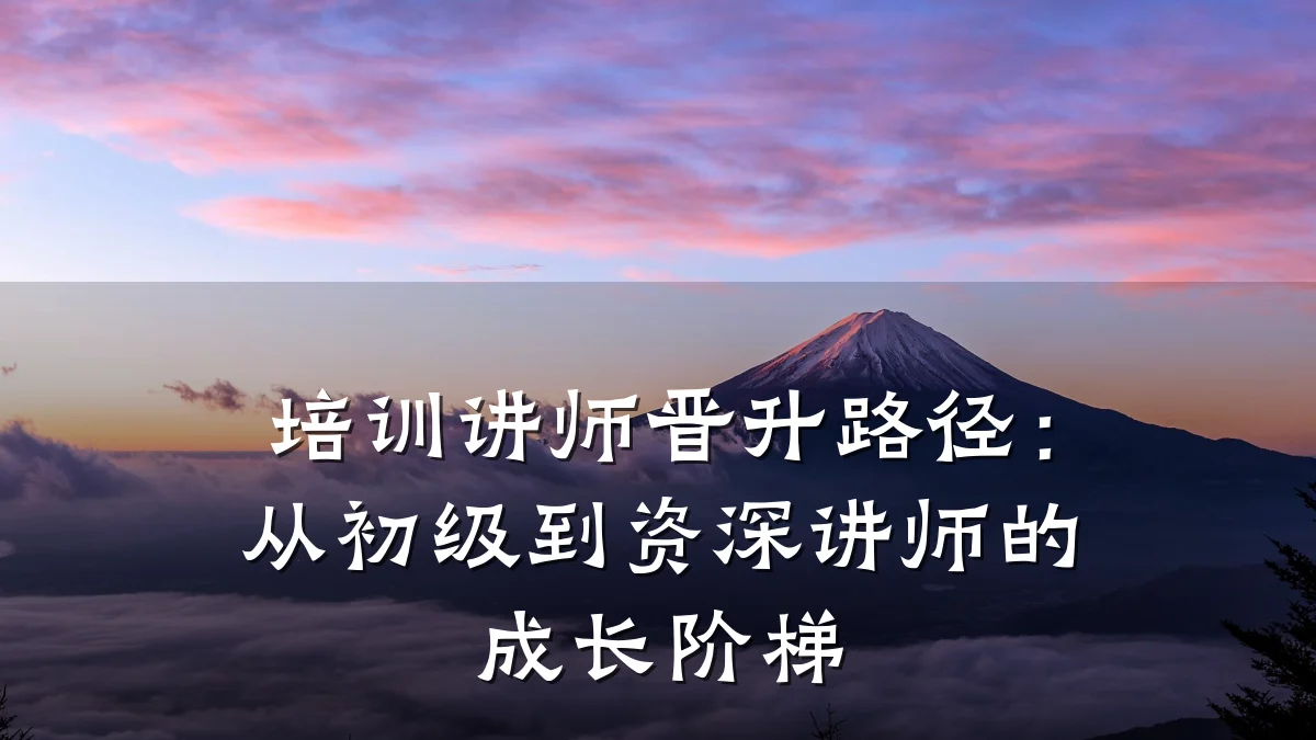 培训讲师晋升路径:从初级到资深讲师的成长阶梯