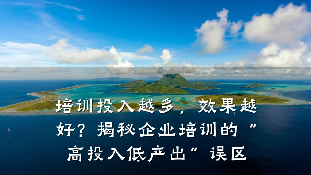 培训投入越多,效果越好?揭秘企业培训的“高投入低产出”误区
