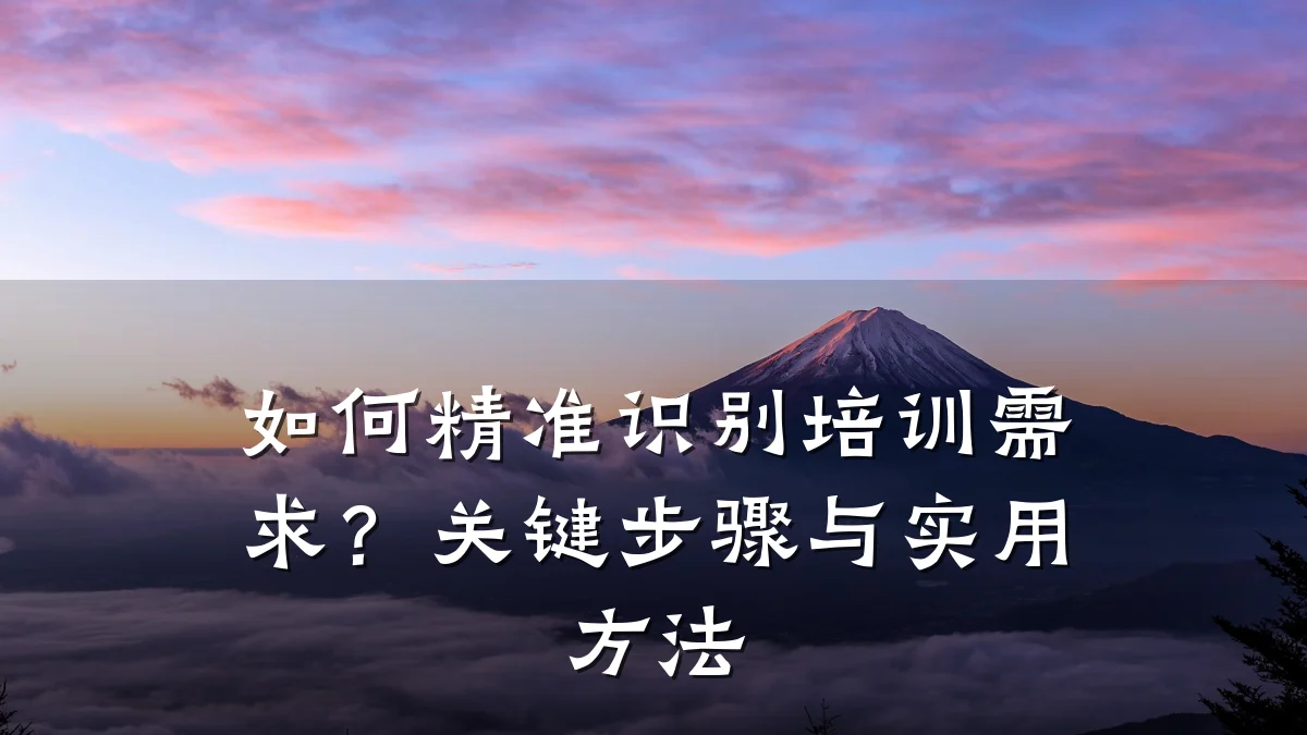 如何精准识别培训需求？关键步骤与实用方法
