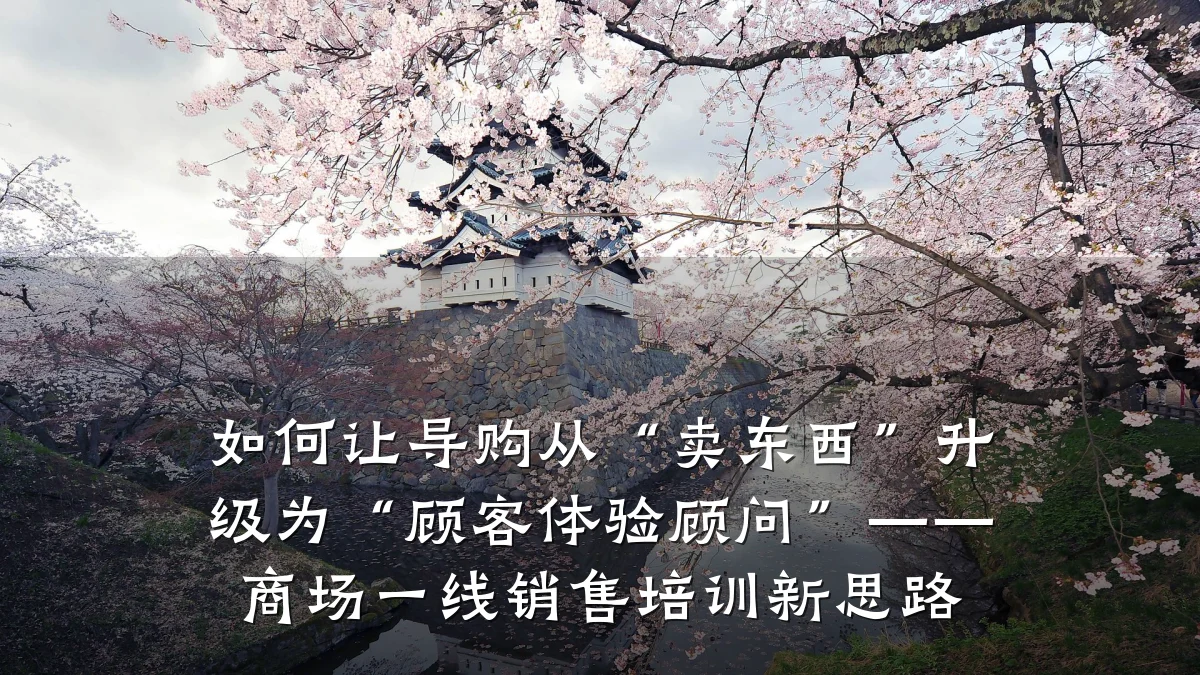 如何让导购从“卖东西”升级为“顾客体验顾问”——商场一线销售培训新思路