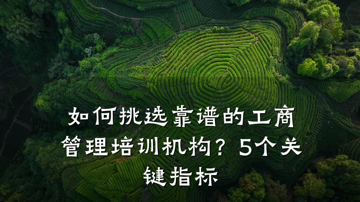 如何挑选靠谱的工商管理培训机构?5个关键指标