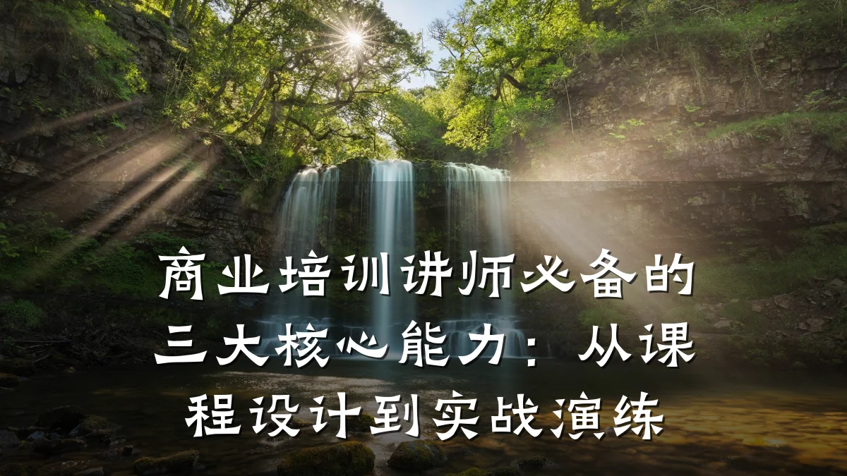 商业培训讲师必备的三大核心能力:从课程设计到实战演练