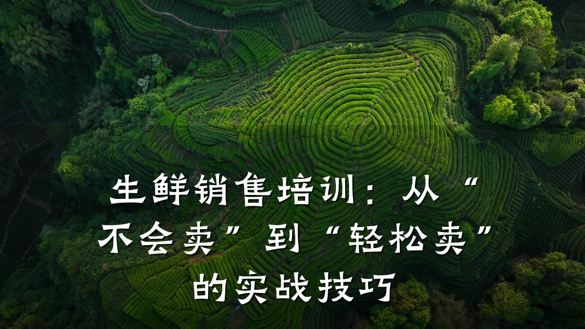 生鲜销售培训:从“不会卖”到“轻松卖”的实战技巧