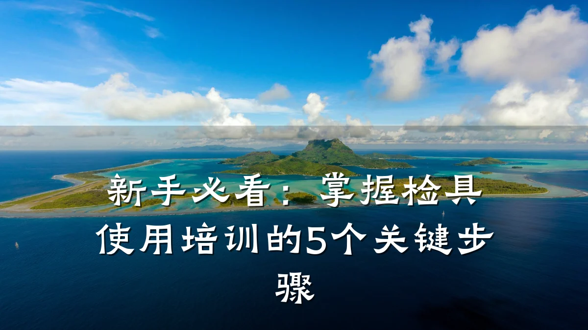 新手必看:掌握检具使用培训的5个关键步骤