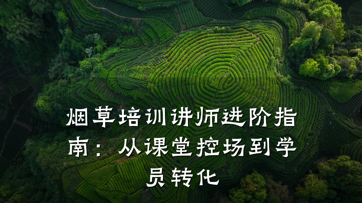 烟草培训讲师进阶指南:从课堂控场到学员转化