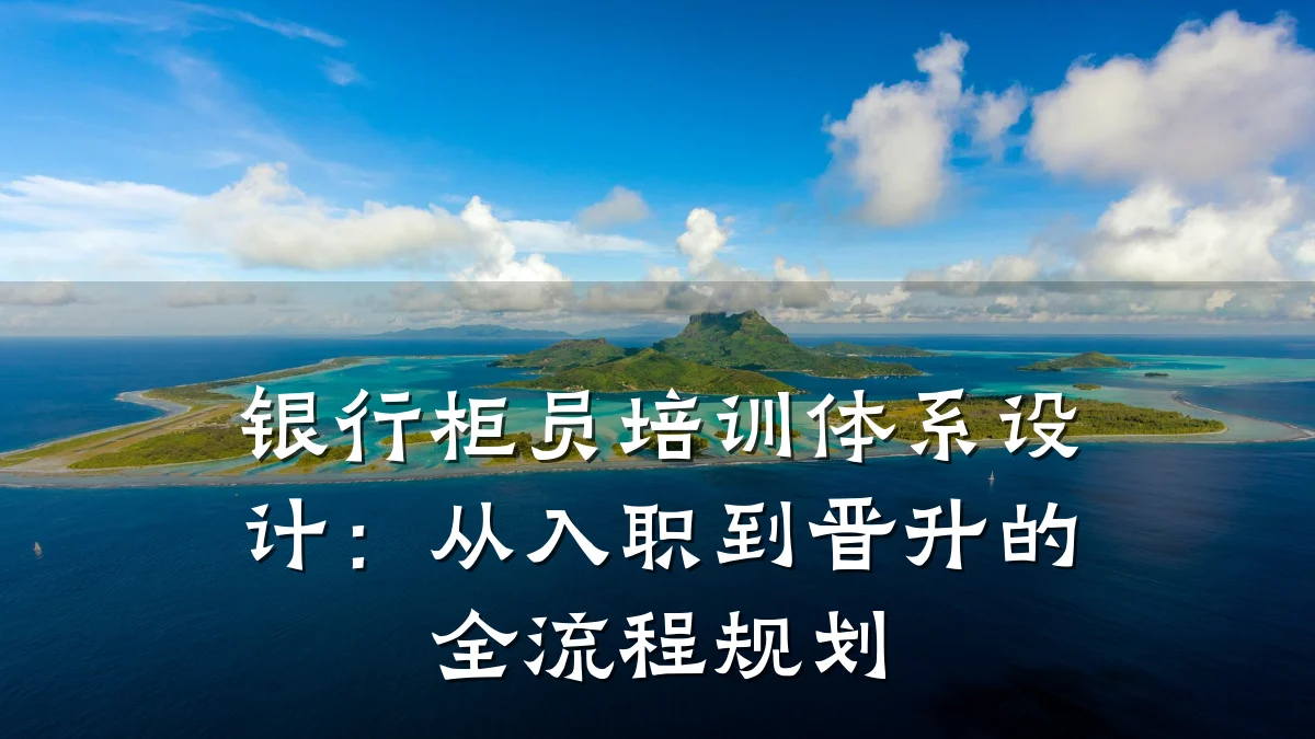 银行柜员培训体系设计:从入职到晋升的全流程规划