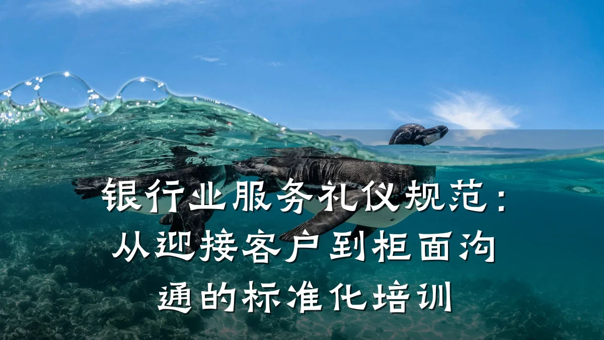 银行业服务礼仪规范:从迎接客户到柜面沟通的标准化培训