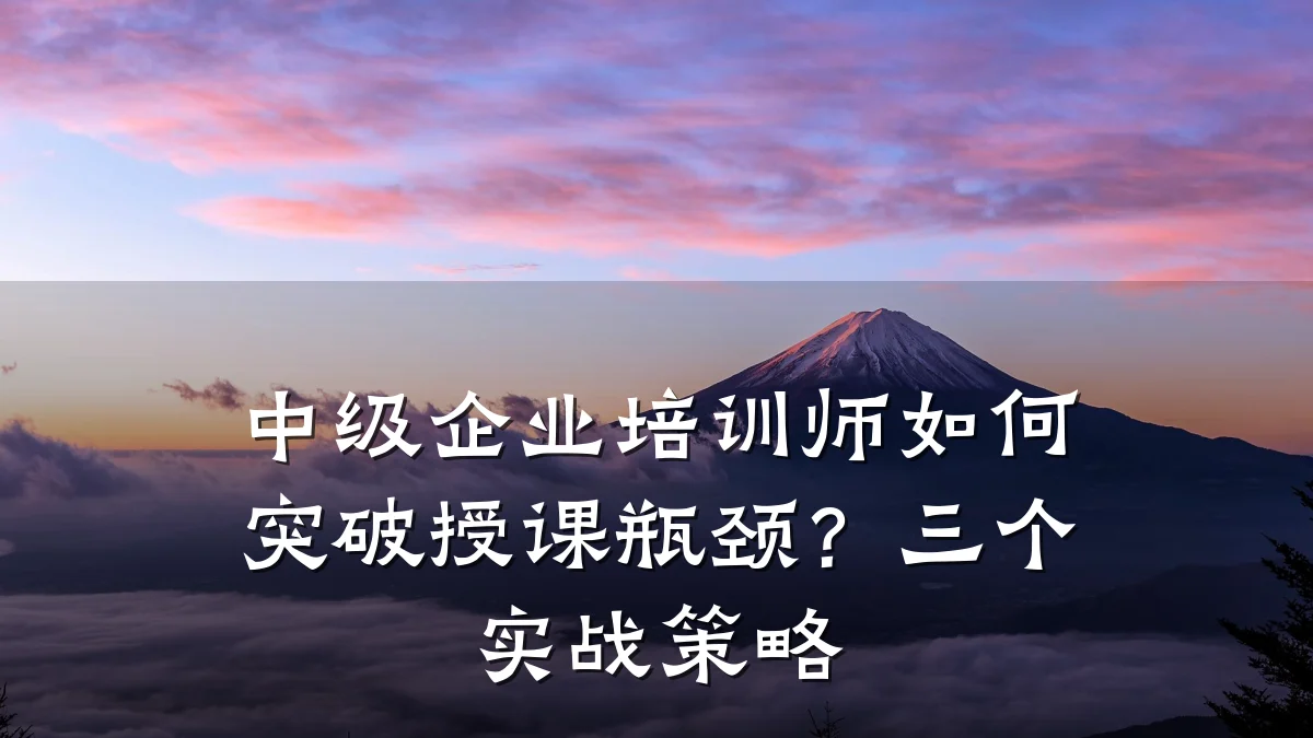 中级企业培训师如何突破授课瓶颈?三个实战策略