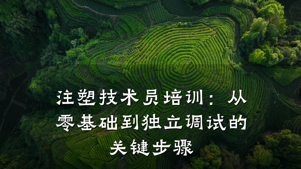 注塑技术员培训:从零基础到独立调试的关键步骤