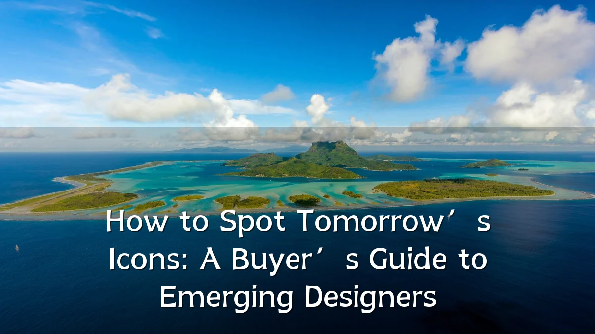 How to Spot Tomorrow’s Icons: A Buyer’s Guide to Emerging Designers